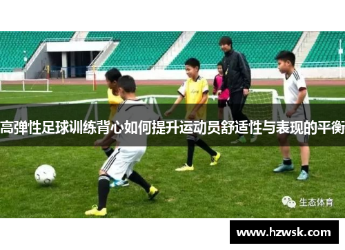 高弹性足球训练背心如何提升运动员舒适性与表现的平衡