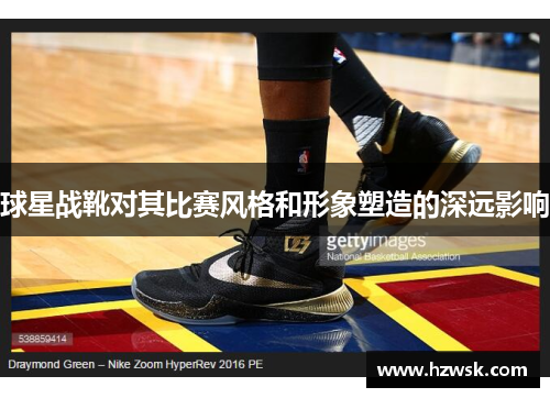 球星战靴对其比赛风格和形象塑造的深远影响