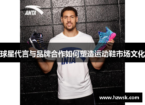 球星代言与品牌合作如何塑造运动鞋市场文化